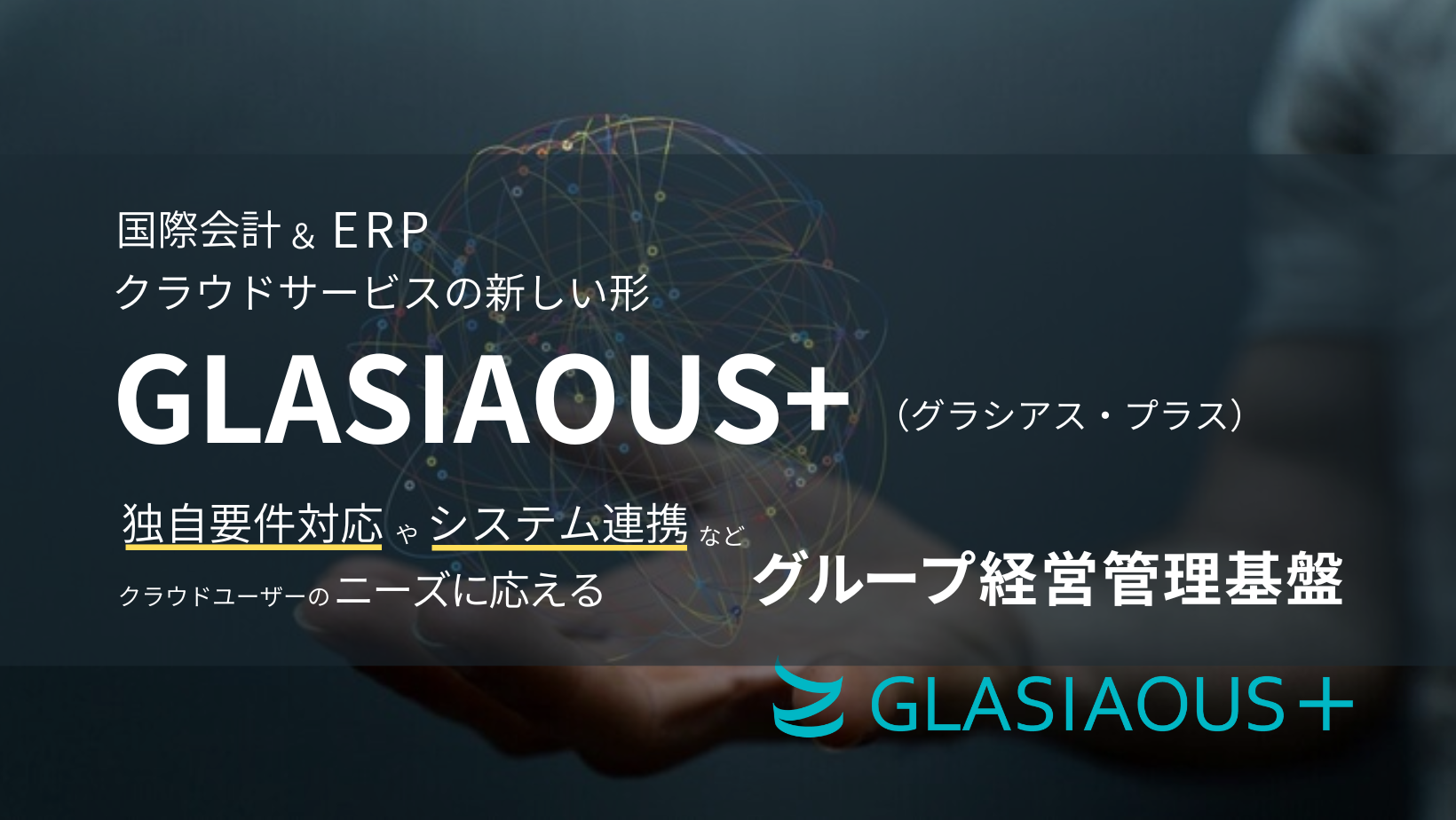 国際会計＆ERPクラウドサービスの新しい形 GLASIAOUS+ 独自要件対応やシステム連携など、クラウドユーザーのニーズに応える グループ経営管理基盤