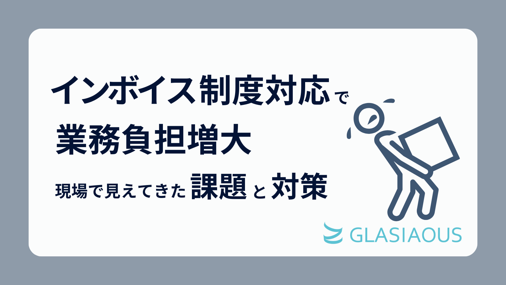インボイス制度対応で業務負荷増大!? ～現場で見えてきた課題と対応策～